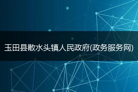 玉田县散水头镇人民政府(政务服务网)
