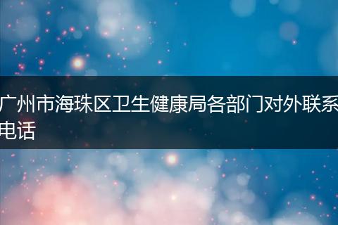 广州市海珠区卫生健康局各部门对外联系电话