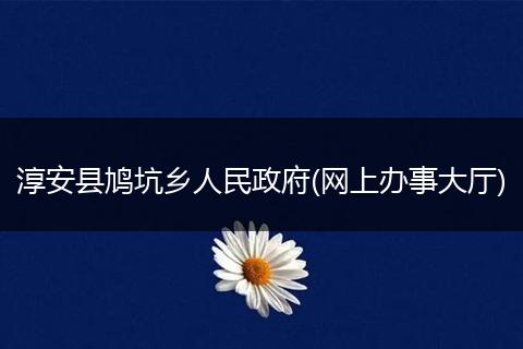 淳安县鸠坑乡人民政府(网上办事大厅)