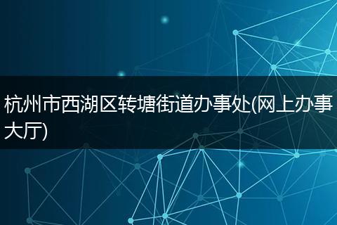 杭州市西湖区转塘街道办事处(网上办事大厅)
