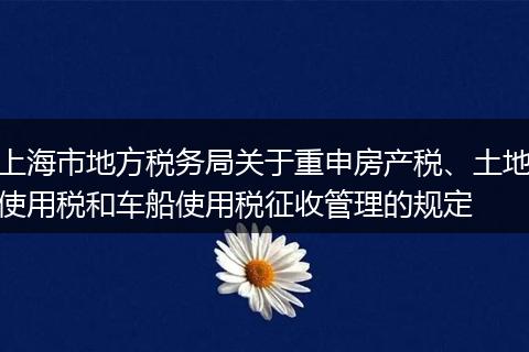 上海市地方税务局关于重申房产税、土地使用税和车船使用税征收管理的规定