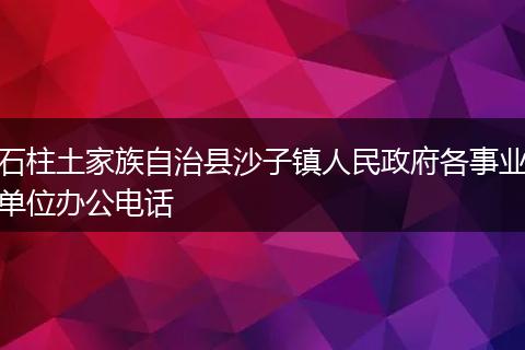 石柱土家族自治县沙子镇人民政府各事业单位办公电话