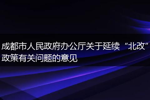 成都市人民政府办公厅关于延续“北改”政策有关问题的意见