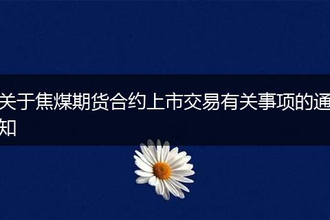 关于焦煤期货合约上市交易有关事项的通知