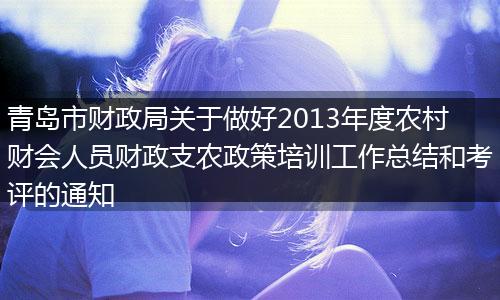 青岛市财政局关于做好2013年度农村财会人员财政支农政策培训工作总结和考评的通知