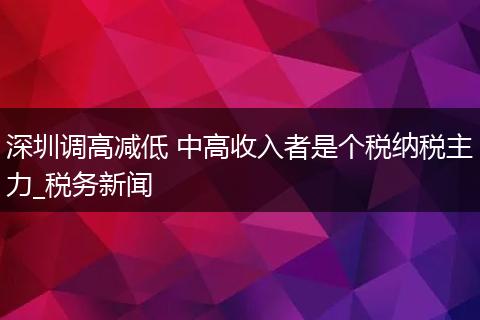 深圳调高减低 中高收入者是个税纳税主力_税务新闻
