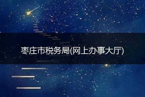 枣庄市税务局(网上办事大厅)