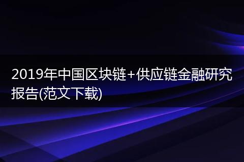 2019年中国区块链+供应链金融研究报告(范文下载)