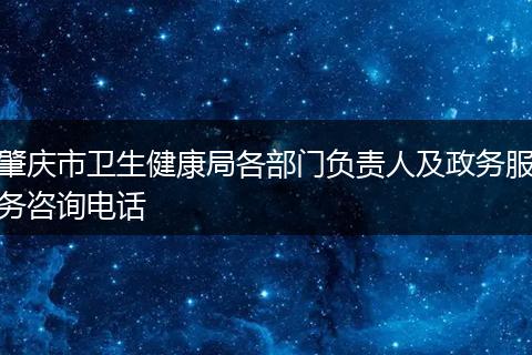 肇庆市卫生健康局各部门负责人及政务服务咨询电话