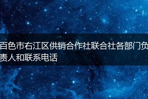 百色市右江区供销合作社联合社各部门负责人和联系电话