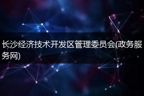长沙经济技术开发区管理委员会(政务服务网)