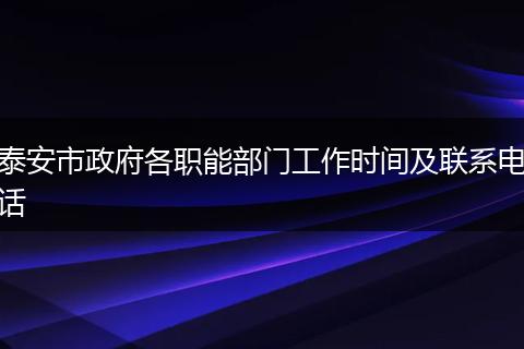 泰安市政府各职能部门工作时间及联系电话