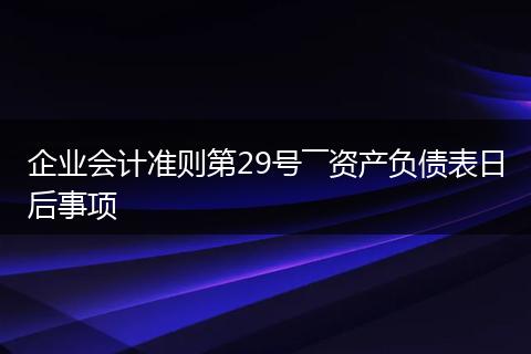 企业会计准则第29号――资产负债表日后事项