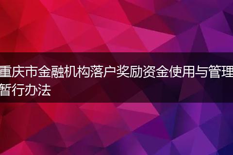 重庆市金融机构落户奖励资金使用与管理暂行办法