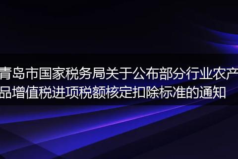 青岛市国家税务局关于公布部分行业农产品增值税进项税额核定扣除标准的通知