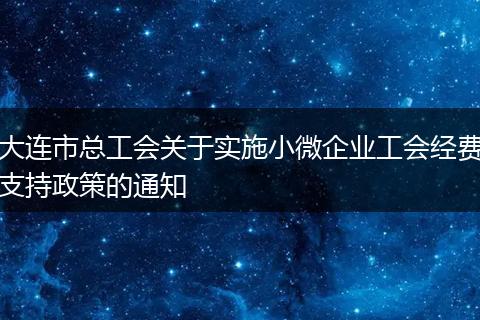 大连市总工会关于实施小微企业工会经费支持政策的通知