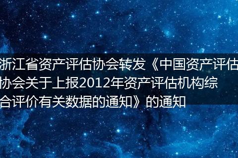 浙江省资产评估协会转发《中国资产评估协会关于上报2012年资产评估机构综合评价有关数据的通知》的通知