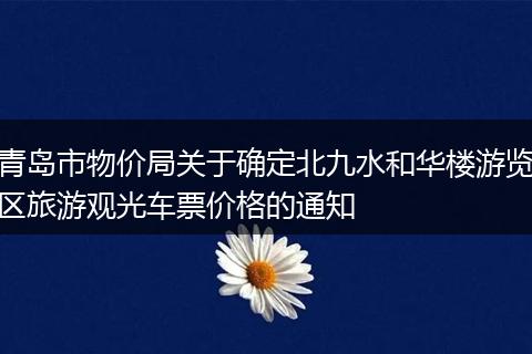 青岛市物价局关于确定北九水和华楼游览区旅游观光车票价格的通知