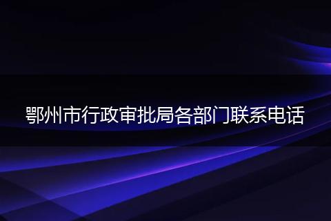 鄂州市行政审批局各部门联系电话