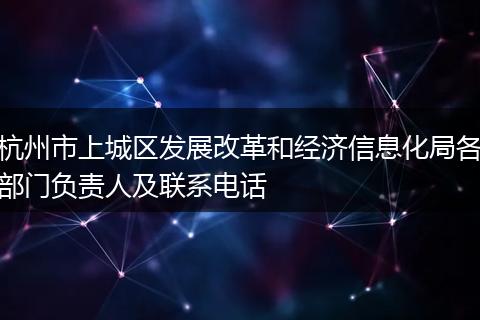 杭州市上城区发展改革和经济信息化局各部门负责人及联系电话