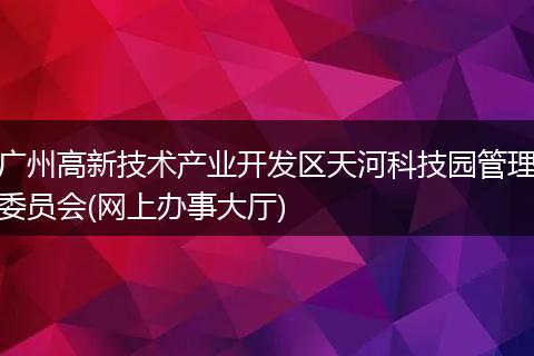 广州高新技术产业开发区天河科技园管理委员会(网上办事大厅)
