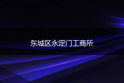 东城区永定门工商所