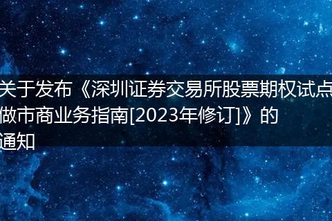 关于发布《深圳证券交易所股票期权试点做市商业务指南[2023年修订]》的通知
