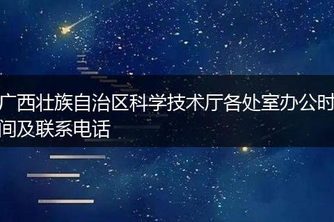 广西壮族自治区科学技术厅各处室办公时间及联系电话