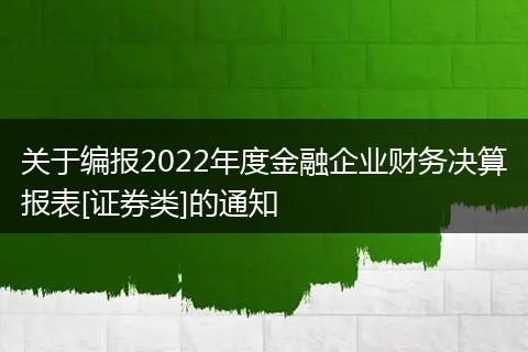 关于编报2022年度金融企业财务决算报表[证券类]的通知
