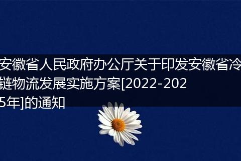 安徽省人民政府办公厅关于印发安徽省冷链物流发展实施方案[2022-2025年]的通知