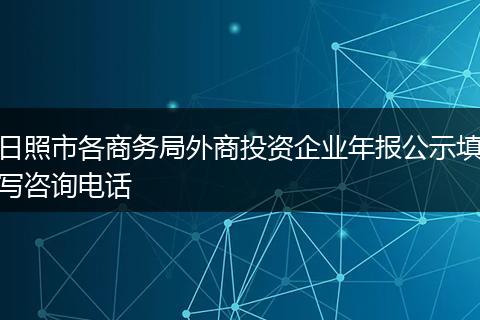 日照市各商务局外商投资企业年报公示填写咨询电话