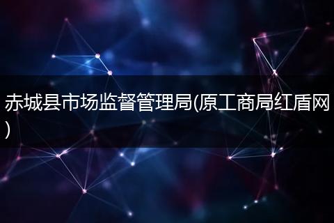 赤城县市场监督管理局(原工商局红盾网)