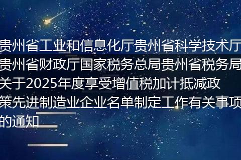 贵州省工业和信息化厅贵州省科学技术厅贵州省财政厅国家税务总局贵州省税务局关于2025年度享受增值税加计抵减政策先进制造业企业名单制定工作有关事项的通知