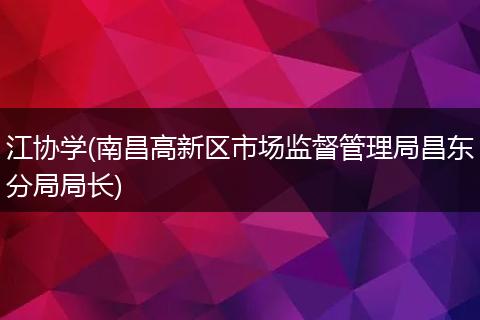 江协学(南昌高新区市场监督管理局昌东分局局长)