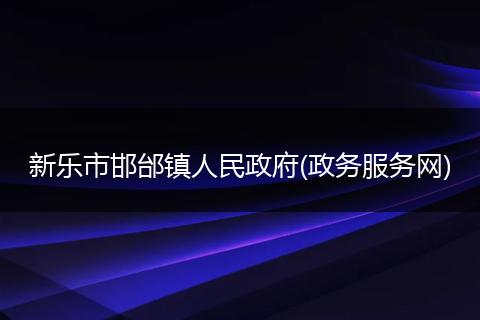 新乐市邯邰镇人民政府(政务服务网)