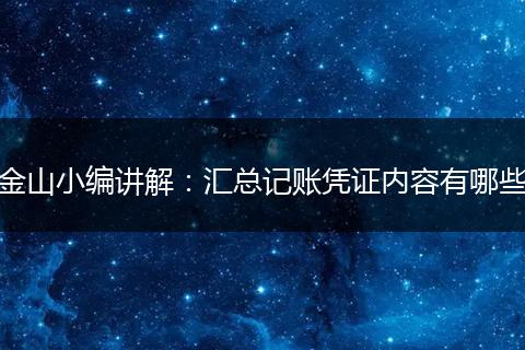 金山小编讲解：汇总记账凭证内容有哪些