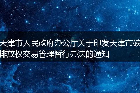 天津市人民政府办公厅关于印发天津市碳排放权交易管理暂行办法的通知