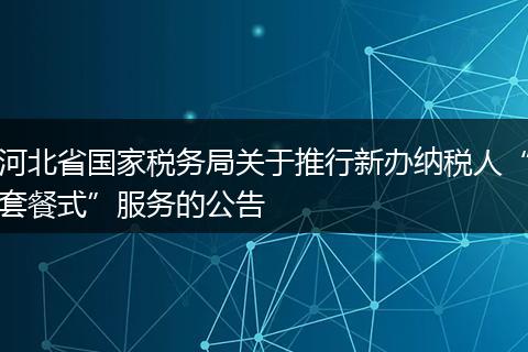 河北省国家税务局关于推行新办纳税人“套餐式”服务的公告