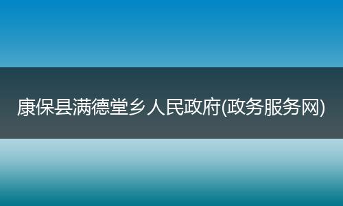 康保县满德堂乡人民政府(政务服务网)