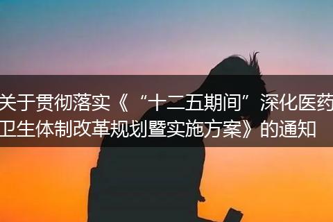 关于贯彻落实《“十二五期间”深化医药卫生体制改革规划暨实施方案》的通知