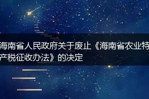 海南省人民政府关于废止《海南省农业特产税征收办法》的决定