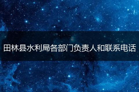 田林县水利局各部门负责人和联系电话