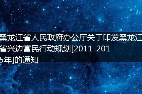 黑龙江省人民政府办公厅关于印发黑龙江省兴边富民行动规划[2011-2015年]的通知