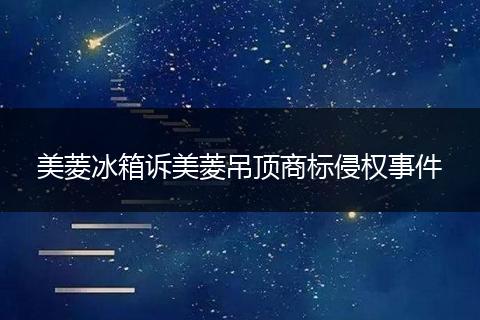 美菱冰箱诉美菱吊顶商标侵权事件