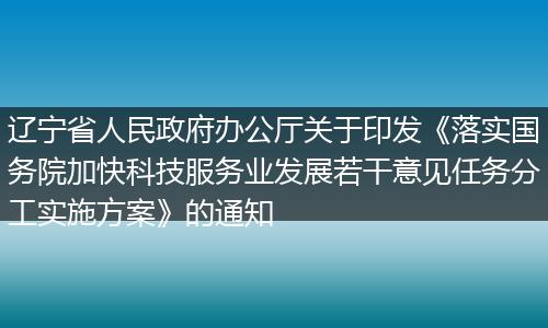 辽宁省人民政府办公厅关于印发《落实国务院加快科技服务业发展若干意见任务分工实施方案》的通知