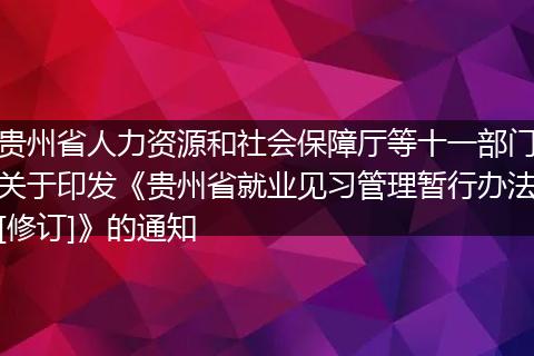 贵州省人力资源和社会保障厅等十一部门关于印发《贵州省就业见习管理暂行办法[修订]》的通知