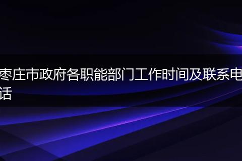 枣庄市政府各职能部门工作时间及联系电话