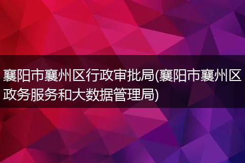 襄阳市襄州区行政审批局(襄阳市襄州区政务服务和大数据管理局)