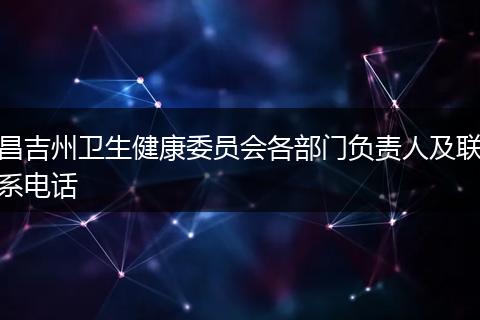 昌吉州卫生健康委员会各部门负责人及联系电话