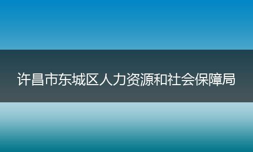 许昌市东城区人力资源和社会保障局